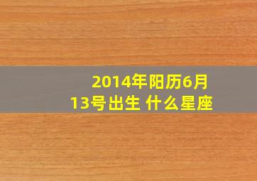 2014年阳历6月13号出生 什么星座